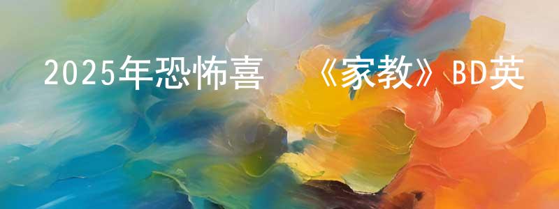 陳廣芹發布2025年恐怖喜劇《家教》BD英語中字迅雷下載_深夜電影